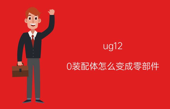 ug12.0装配体怎么变成零部件 ug导出部件有实体选不了？